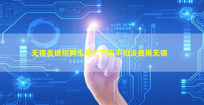 无锡夜场招聘生意忙不压不扣没费用无锡