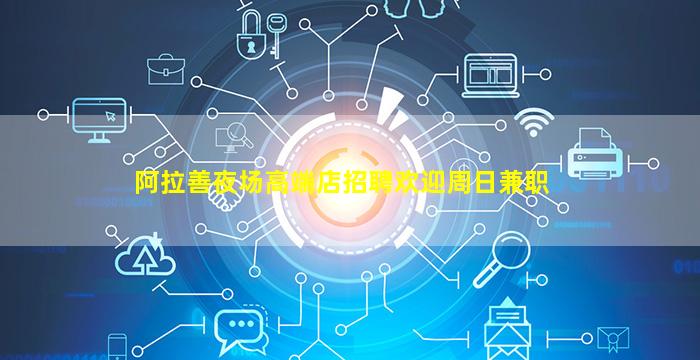 阿拉善夜场高端店招聘欢迎周日兼职